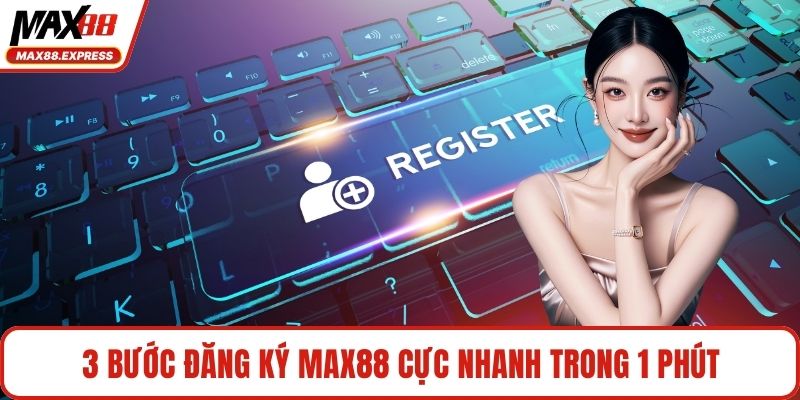 3 bước đăng ký MAX88 cực nhanh trong 1 phút