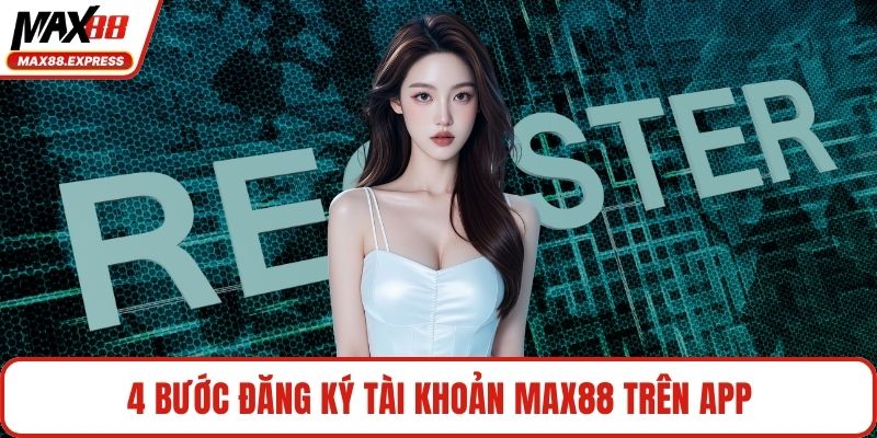 4 bước đăng ký tài khoản MAX88 trên app
