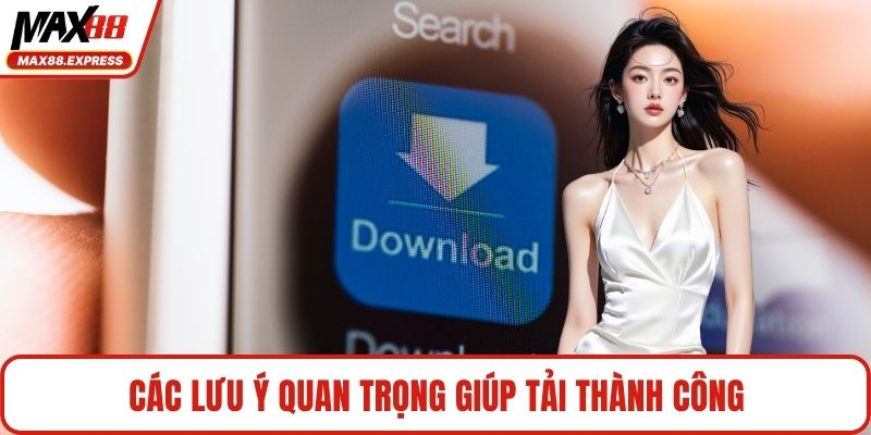 Các lưu ý quan trọng giúp tải thành công
