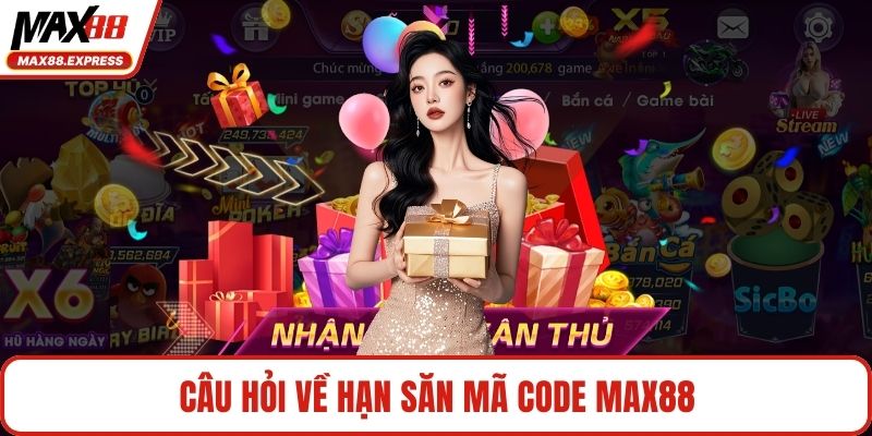 Câu hỏi về hạn săn mã code MAX88