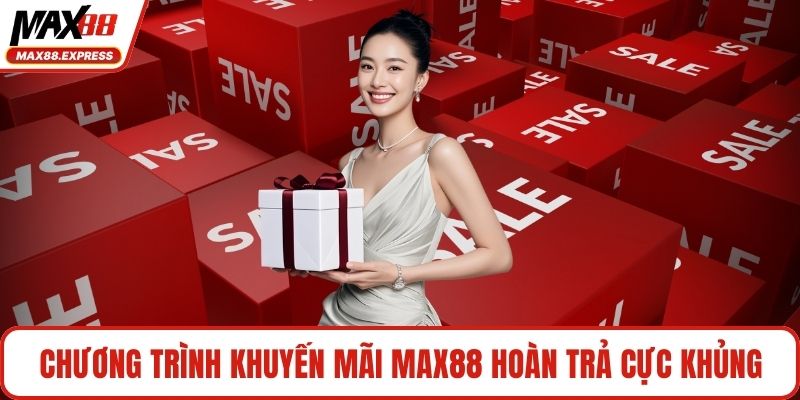 Chương trình khuyến mãi MAX88 hoàn trả cực khủng