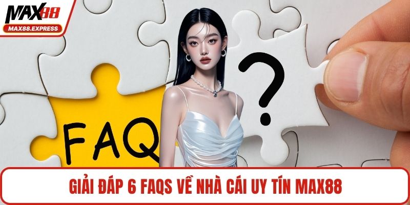 Giải đáp 6 FAQs về nhà cái uy tín MAX88