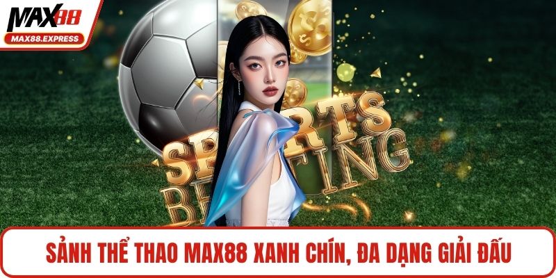 Sảnh thể thao MAX88 xanh chín, đa dạng giải đấu